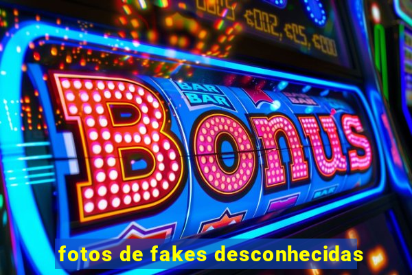 fotos de fakes desconhecidas